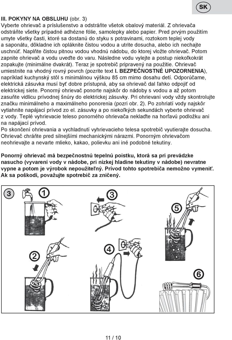 Naplňte čistou pitnou vodou vhodnú nádobu, do ktorej vložte ohrievač. Potom zapnite ohrievač a vodu uveďte do varu. Následne vodu vylejte a postup niekoľkokrát zopakujte (minimálne dvakrát).