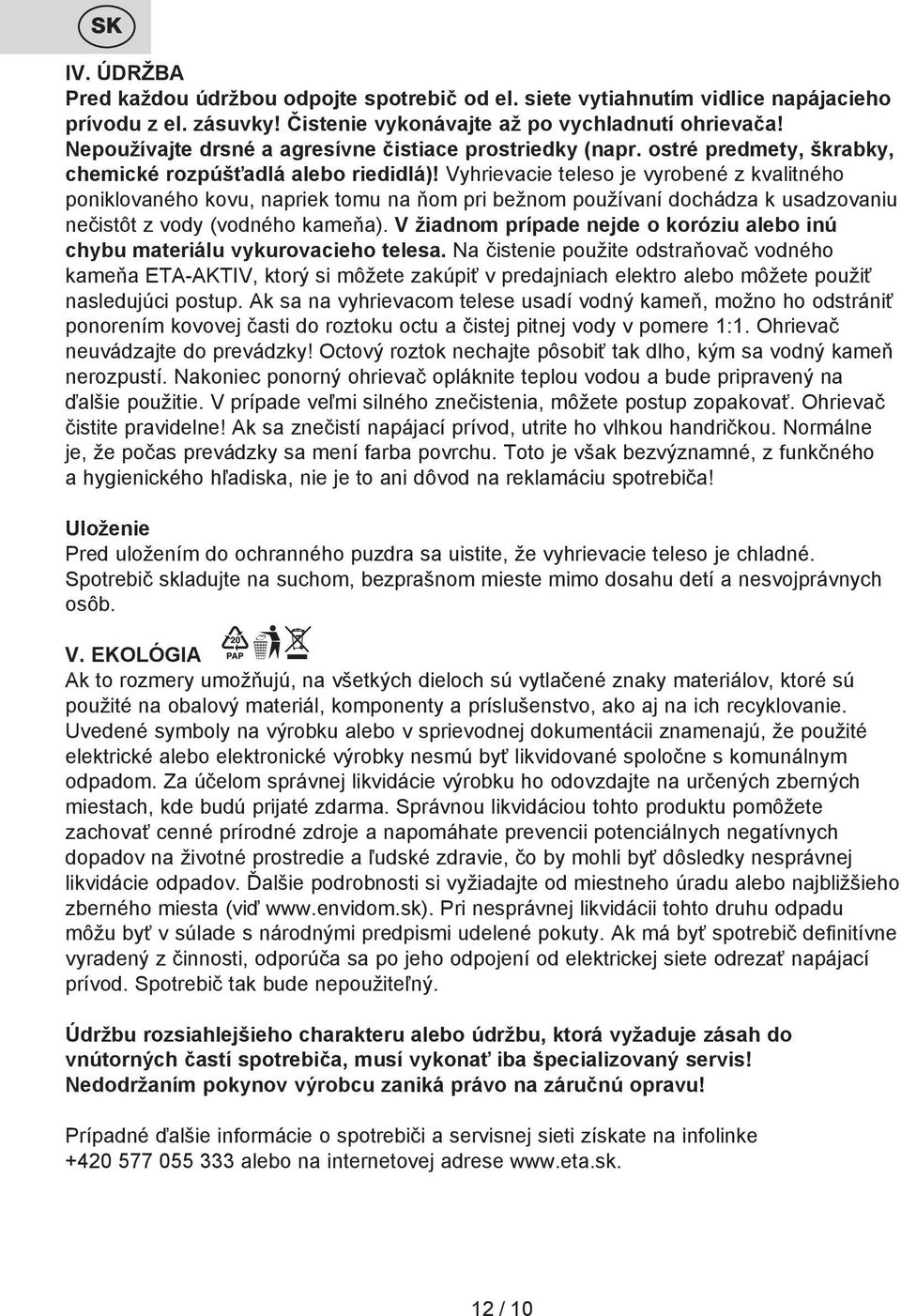 Vyhrievacie teleso je vyrobené z kvalitného poniklovaného kovu, napriek tomu na ňom pri bežnom používaní dochádza k usadzovaniu nečistôt z vody (vodného kameňa).