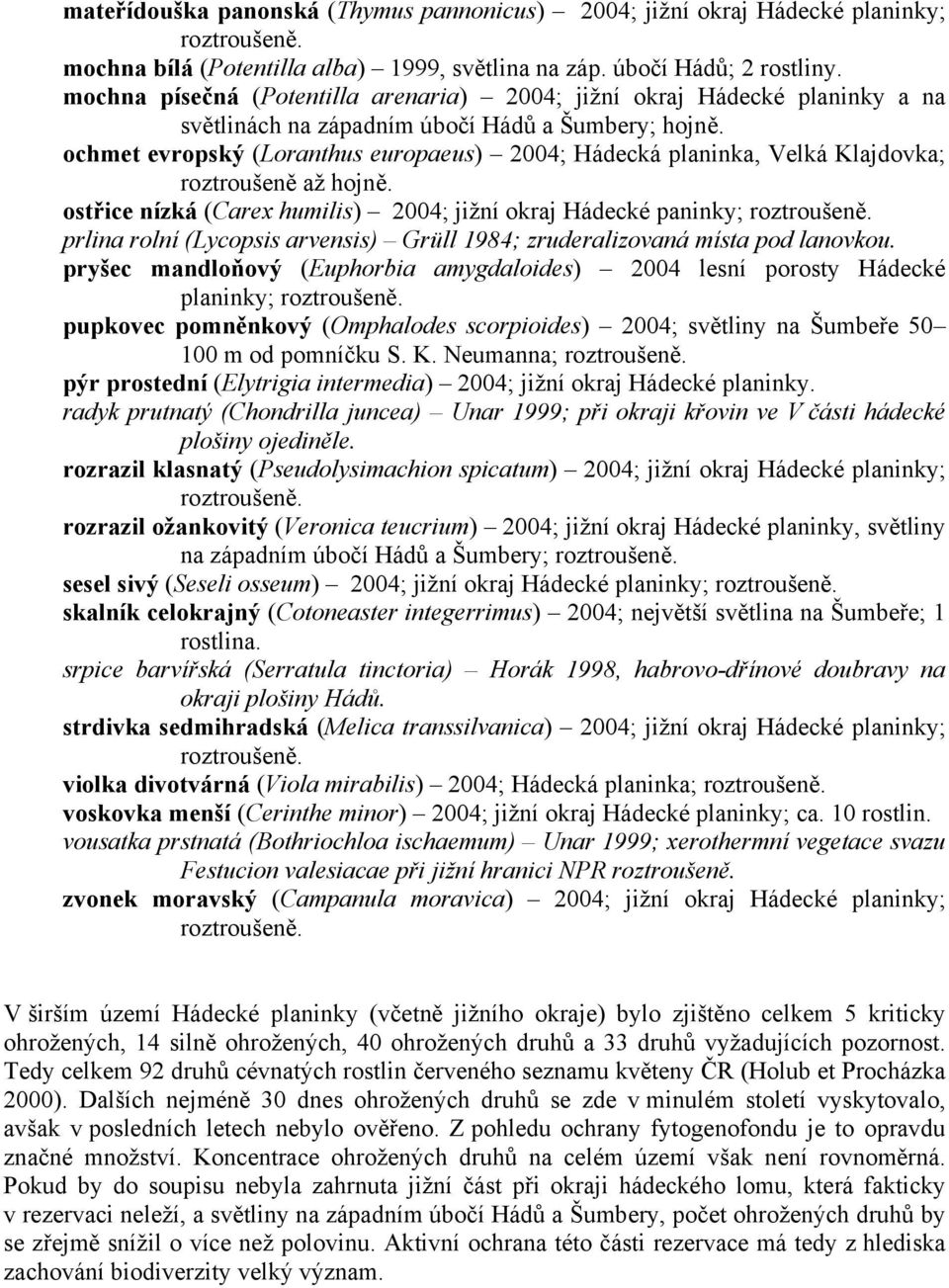 ochmet evropský (Loranthus europaeus) 2004; Hádecká planinka, Velká Klajdovka; roztroušeně až hojně. ostřice nízká (Carex humilis) 2004; jižní okraj Hádecké paninky; roztroušeně.