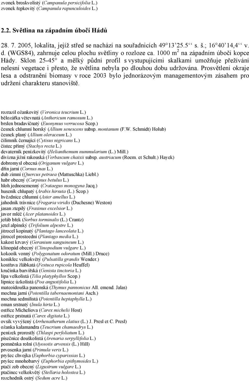 Sklon 25-45 a mělký půdní profil s vystupujícími skalkami umožňuje přežívání nelesní vegetace i přesto, že světlina nebyla po dlouhou dobu udržována.