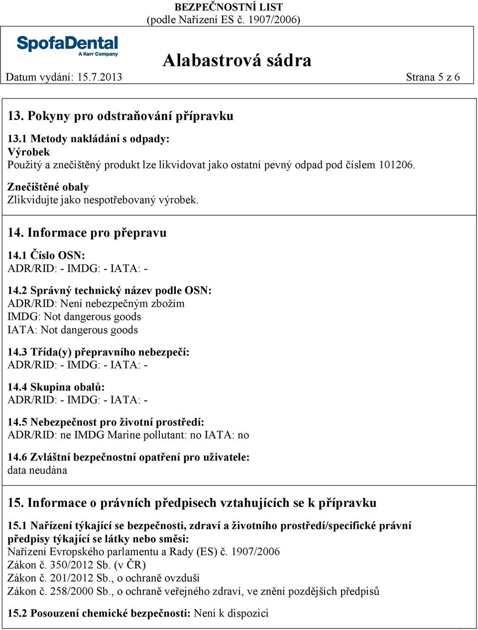 Informace pro přepravu 14.1 Číslo OSN: ADR/RID: - IMDG: - IATA: - 14.2 Správný technický název podle OSN: ADR/RID: Není nebezpečným zbožím IMDG: Not dangerous goods IATA: Not dangerous goods 14.