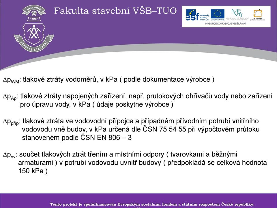 budov, v kpa určená dle ČSN 75 54 55 při výpočtovém průtoku stanoveném podle ČSN EN 806 3 p vv : součet tlakových ztrát třením a místními odpory ( tvarovkami a běžnými armaturami ) v