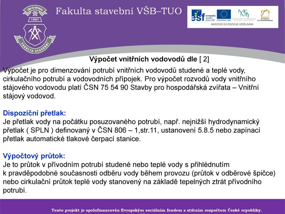 Dispoziční přetlak: Je přetlak vody na počátku posuzovaného potrubí, např. nejnižší hydrodynamický přetlak ( SPLN ) definovaný v ČSN 806 1,str.11, ustanovení 5.8.5 nebo zapínací přetlak automatické tlakové čerpací stanice.