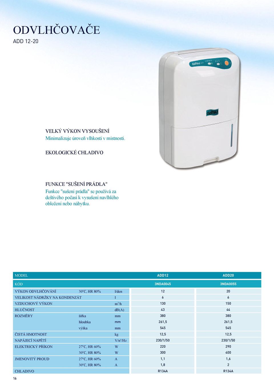 MODEL ADD12 ADD20 KÓD 3NDA0045 3NDA0055 VÝKON ODVLHČOVÁNÍ 30ºC, HR 80% l/den 12 20 VELIKOST NÁDRŽKY NA KONDENZÁT l 6 6 VZDUCHOVÝ VÝKON m 3 /h 130 150 HLUČNOST db(a) 43