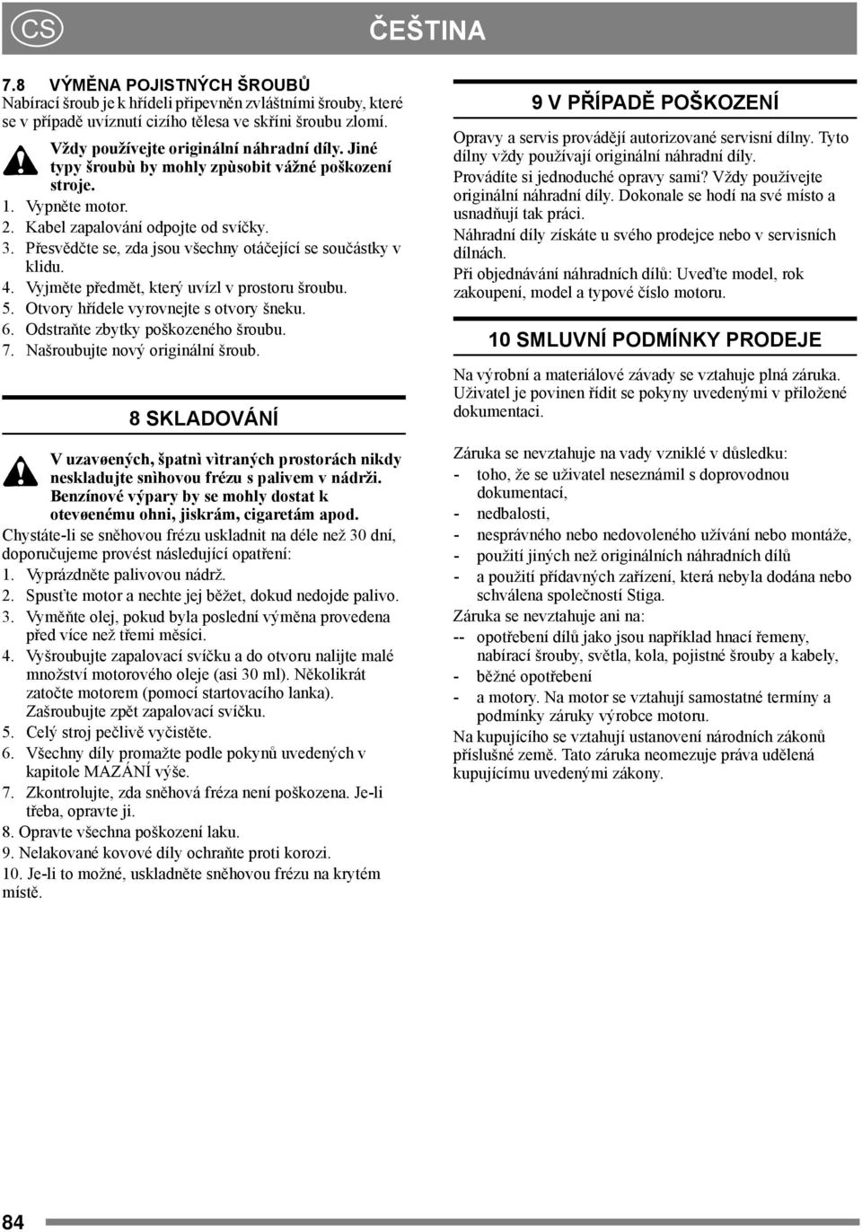 Přesvědčte se, zda jsou všechny otáčející se součástky v klidu. 4. Vyjměte předmět, který uvízl v prostoru šroubu. 5. Otvory hřídele vyrovnejte s otvory šneku. 6. Odstraňte zbytky poškozeného šroubu.