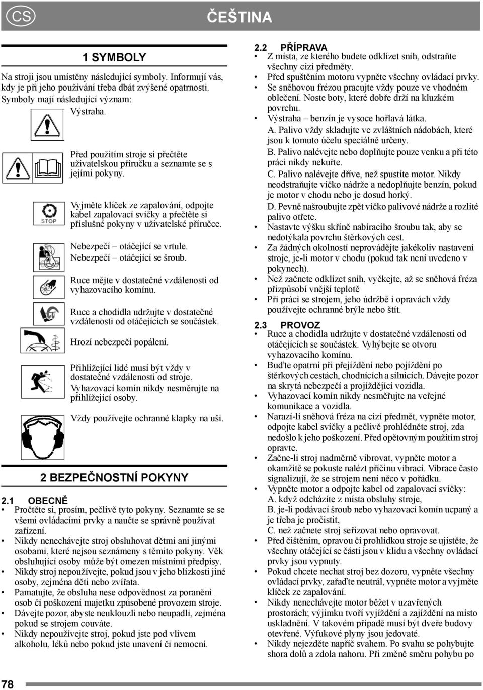 Vyjměte klíček ze zapalování, odpojte kabel zapalovací svíčky a přečtěte si příslušné pokyny v uživatelské příručce. Nebezpečí otáčející se vrtule. Nebezpečí otáčející se šroub.