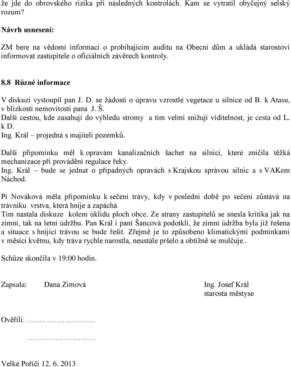 se žádostí o úpravu vzrostlé vegetace u silnice od B. k Atasu, v blízkosti nemovitosti pana J. Š. Další cestou, kde zasahují do výhledu stromy a tím velmi snižují viditelnost, je cesta od L. k D. Ing.