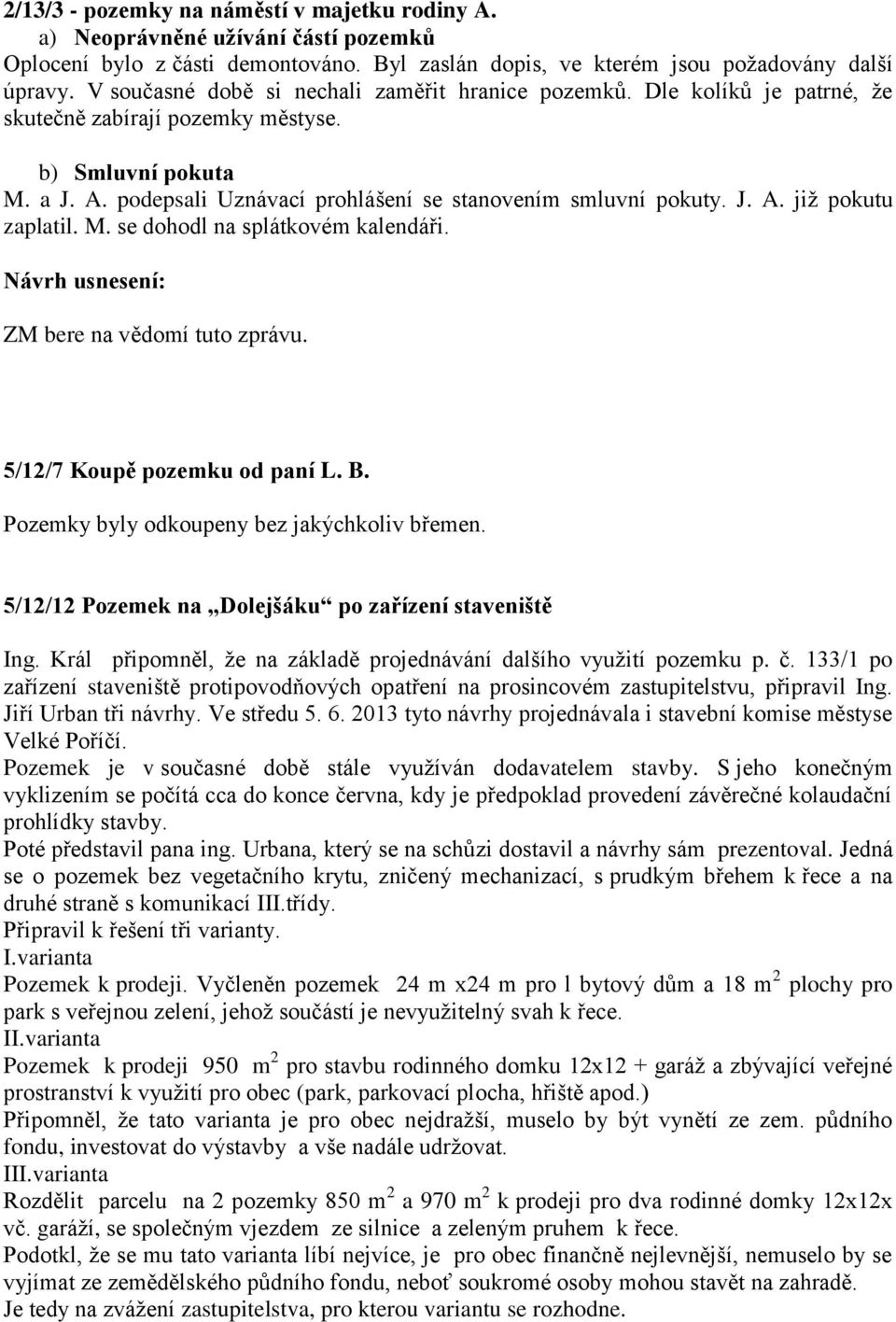 J. A. již pokutu zaplatil. M. se dohodl na splátkovém kalendáři. ZM bere na vědomí tuto zprávu. 5/12/7 Koupě pozemku od paní L. B. Pozemky byly odkoupeny bez jakýchkoliv břemen.