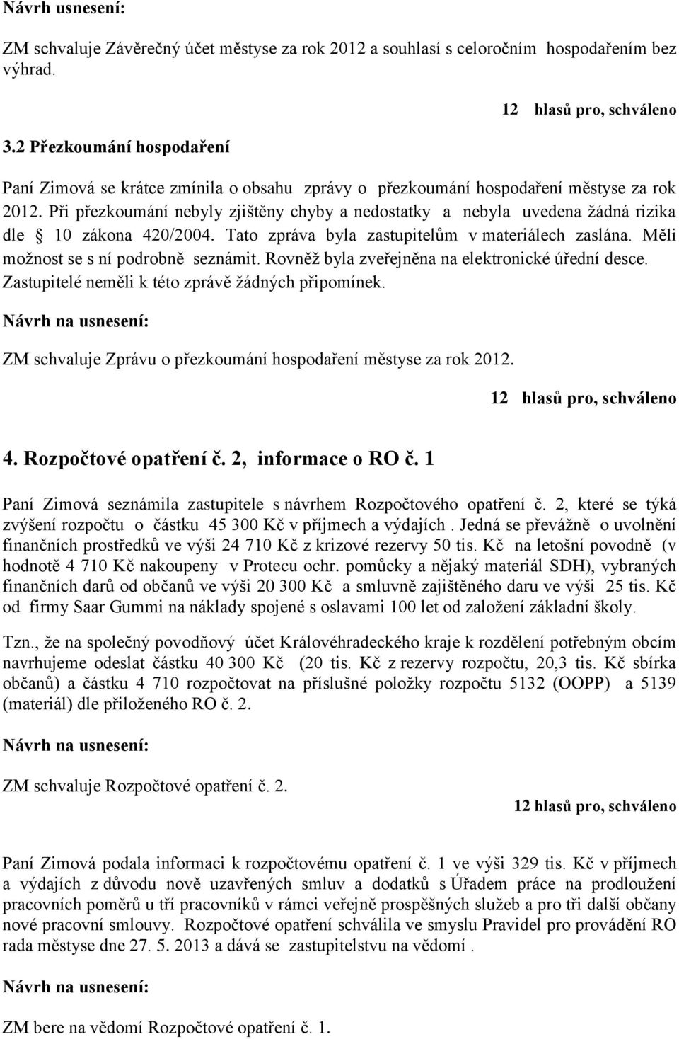 Při přezkoumání nebyly zjištěny chyby a nedostatky a nebyla uvedena žádná rizika dle 10 zákona 420/2004. Tato zpráva byla zastupitelům v materiálech zaslána. Měli možnost se s ní podrobně seznámit.