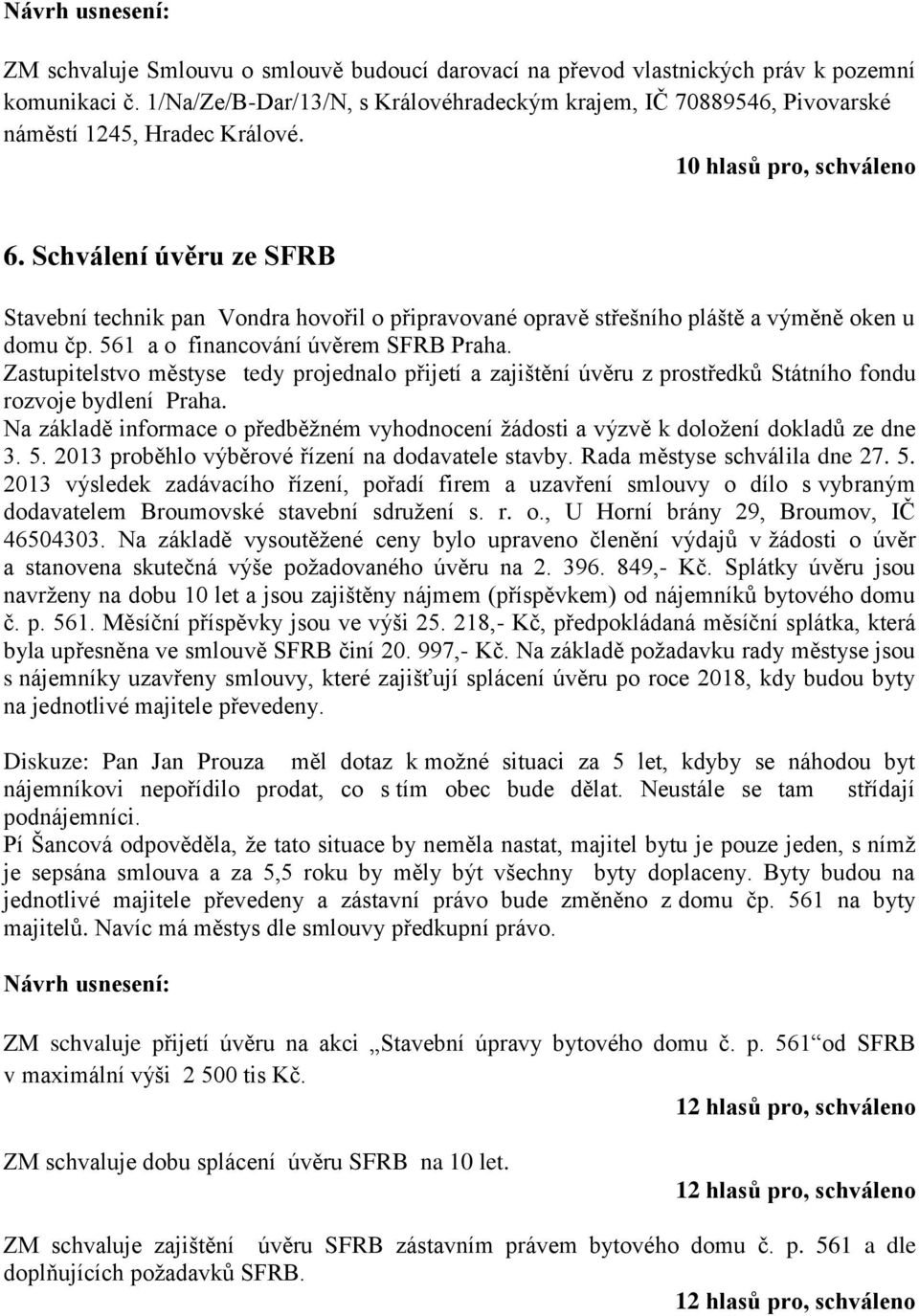 Zastupitelstvo městyse tedy projednalo přijetí a zajištění úvěru z prostředků Státního fondu rozvoje bydlení Praha.