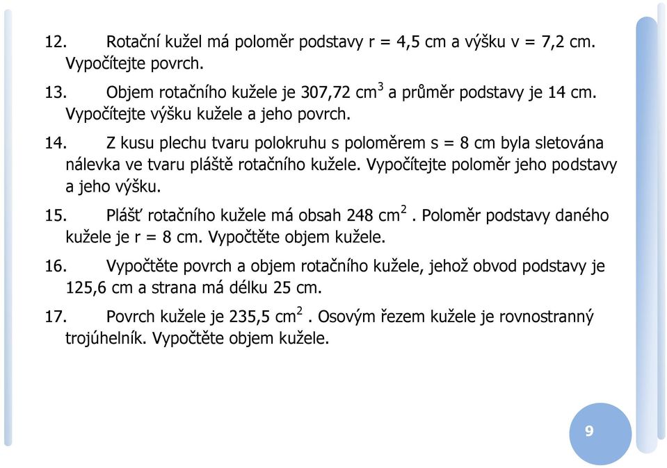 Vypočítejte polomě jeho podstavy a jeho výšku. 15. Plášť otačního kužele má obsah 48 cm. Polomě podstavy daného kužele je = 8 cm. Vypočtěte objem kužele. 16.