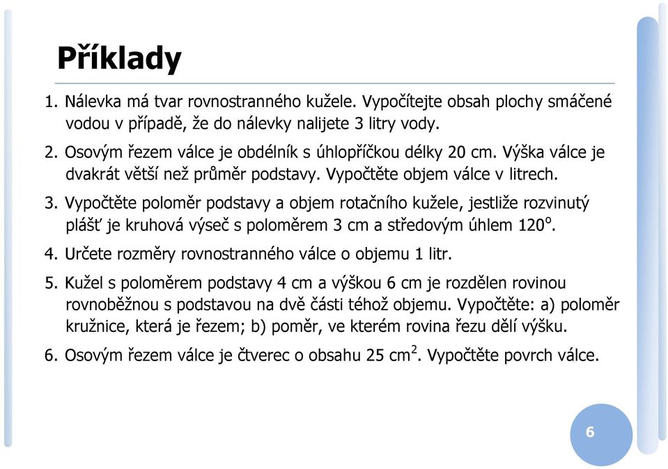 Vypočtěte polomě podstavy a objem otačního kužele, jestliže ozvinutý plášť je kuhová výseč s poloměem 3 cm a středovým úhlem 10 o. 4. Učete ozměy ovnostanného válce o objemu 1 lit.