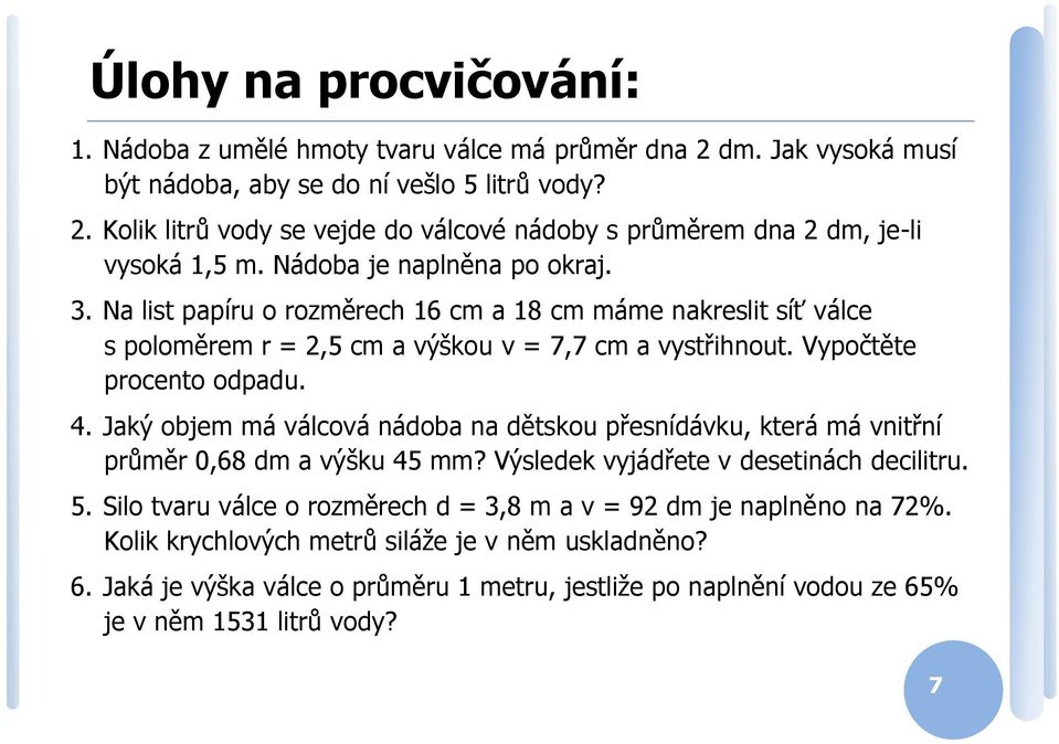 Na list papíu o ozměech 16 cm a 18 cm máme nakeslit síť válce s poloměem =,5 cm a výškou v = 7,7 cm a vystřihnout. Vypočtěte pocento odpadu. 4.