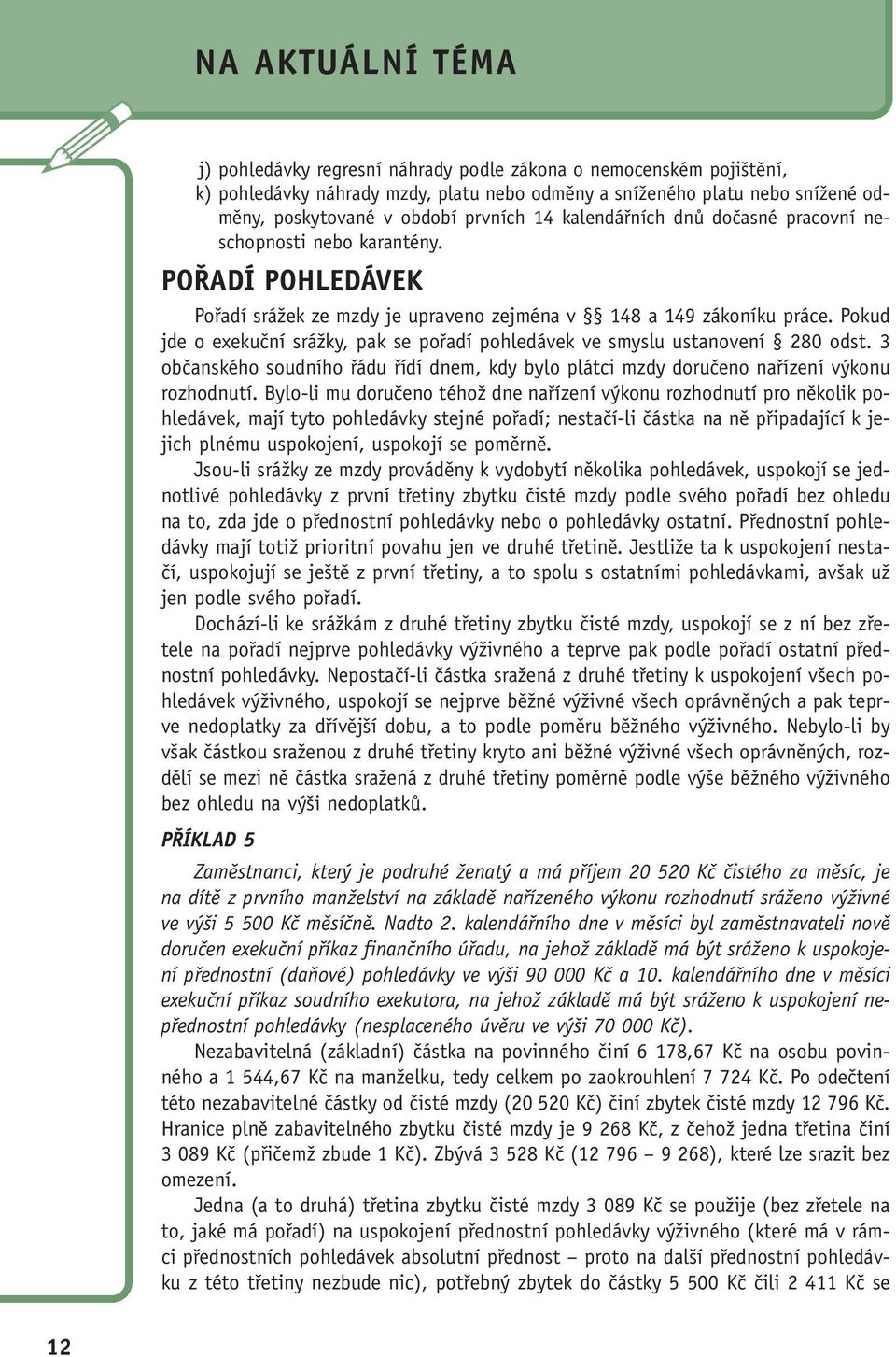 Pokud jde o exekuční srážky, pak se pořadí pohledávek ve smyslu ustanovení 280 odst. 3 občanského soudního řádu řídí dnem, kdy bylo plátci mzdy doručeno nařízení výkonu rozhodnutí.