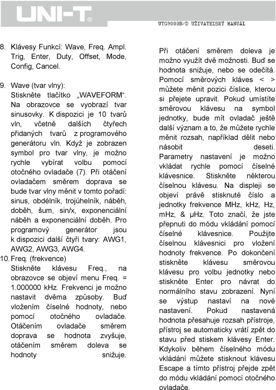 Při otáčení ovladačem směrem doprava se bude tvar vlny měnit v tomto pořadí: sinus, obdélník, trojúhelník, náběh, doběh, šum, sin/x, exponenciální náběh a exponenciální doběh.