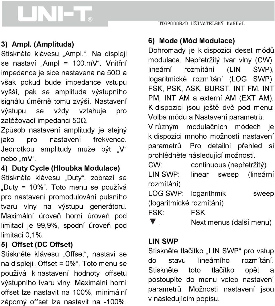 Nastavení výstupu se vždy vztahuje pro zatěžovací impedanci 50Ω. Způsob nastavení amplitudy je stejný jako pro nastavení frekvence. Jednotkou amplitudy může být V nebo mv.