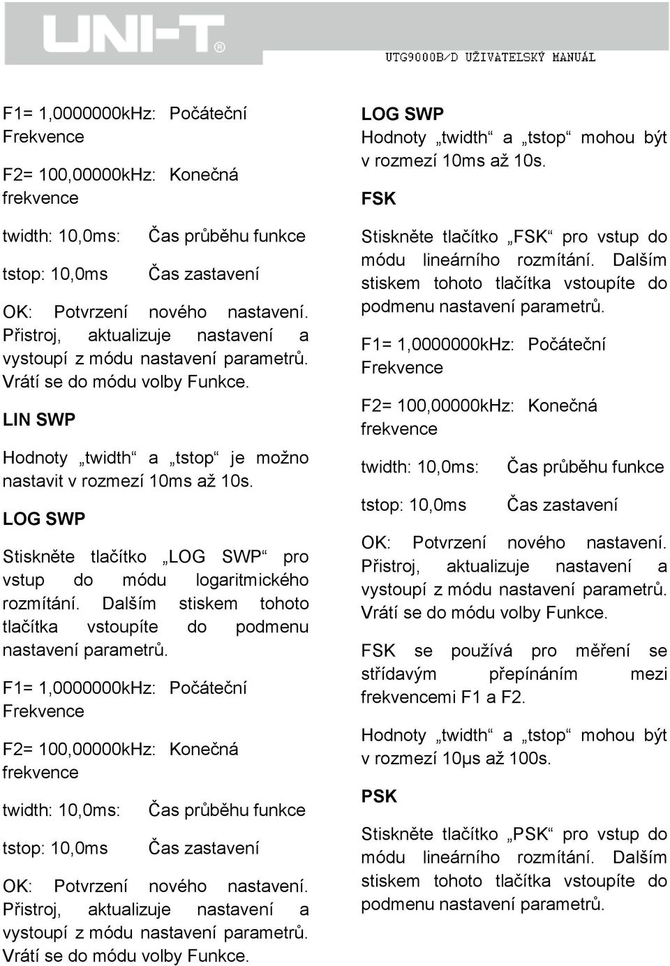 LOG SWP Stiskněte tlačítko LOG SWP pro vstup do módu logaritmického rozmítání. Dalším stiskem tohoto tlačítka vstoupíte do podmenu nastavení parametrů.