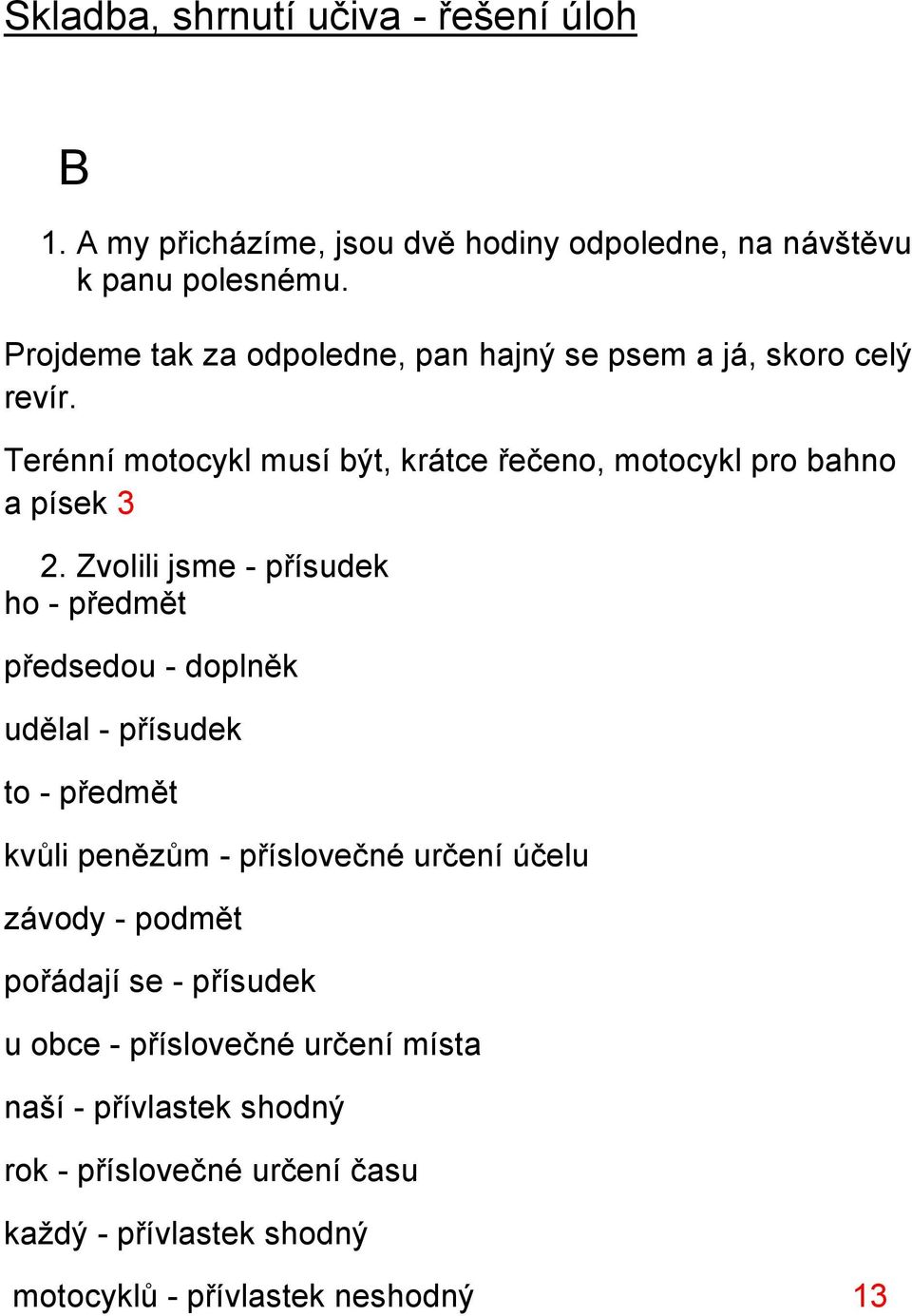 Zvolili jsme - přísudek ho - předmět předsedou - doplněk udělal - přísudek to - předmět kvůli penězům - příslovečné určení účelu závody -