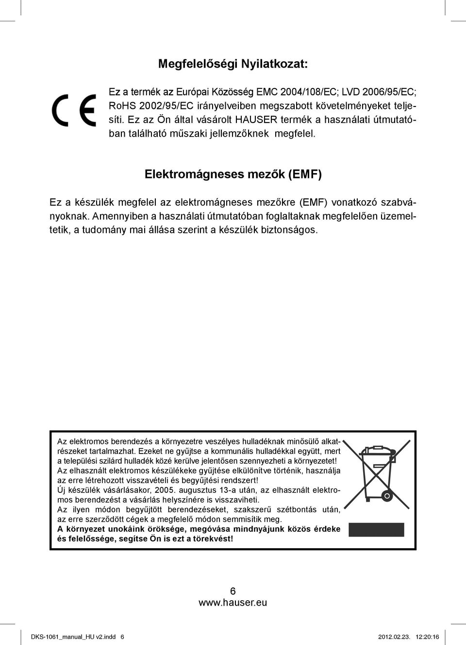 Elektromágneses mezők (EMF) Ez a készülék megfelel az elektromágneses mezőkre (EMF) vonatkozó szabványoknak.