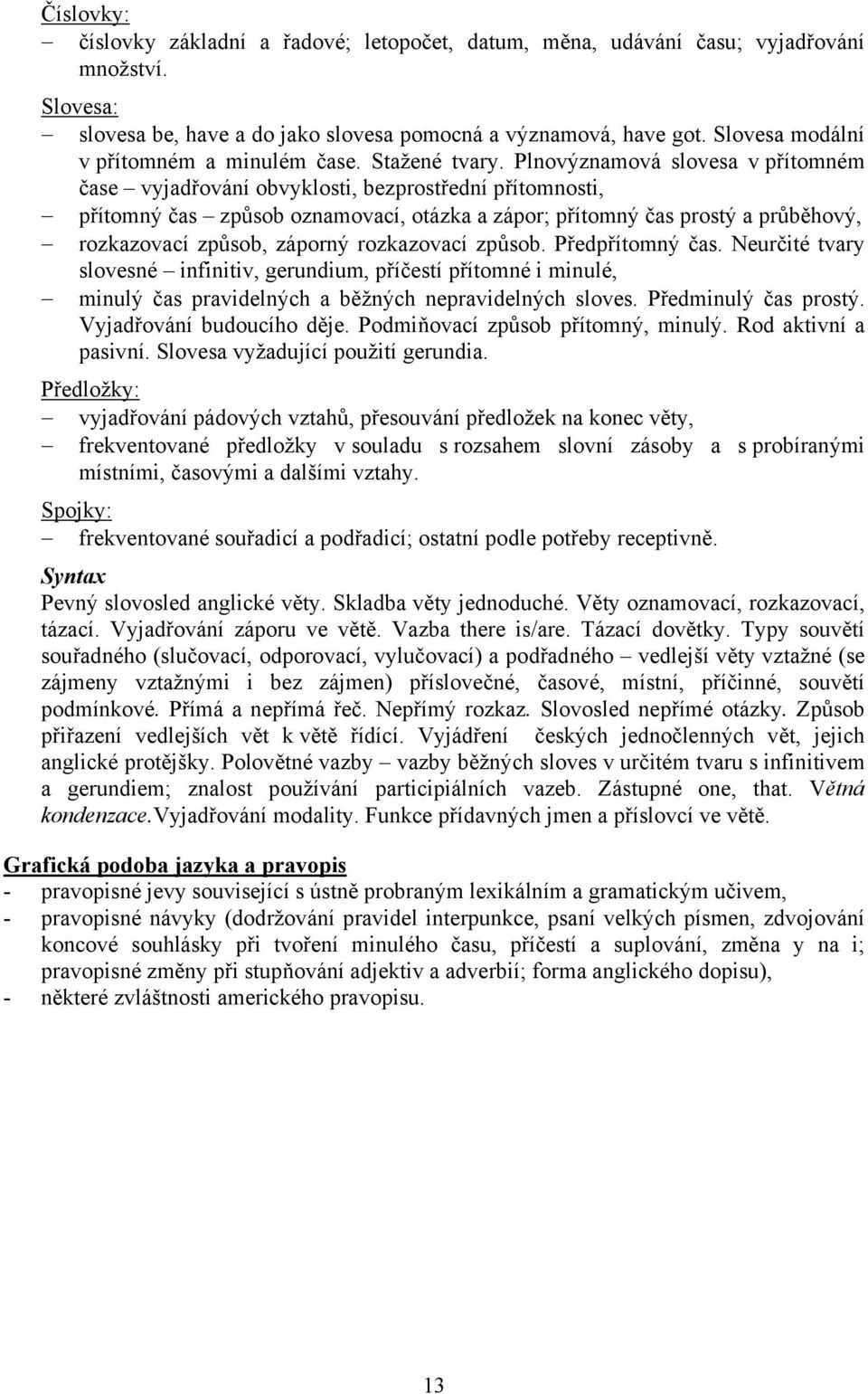 Plnovýznamová slovesa v přítomném čase vyjadřování obvyklosti, bezprostřední přítomnosti, přítomný čas způsob oznamovací, otázka a zápor; přítomný čas prostý a průběhový, rozkazovací způsob, záporný