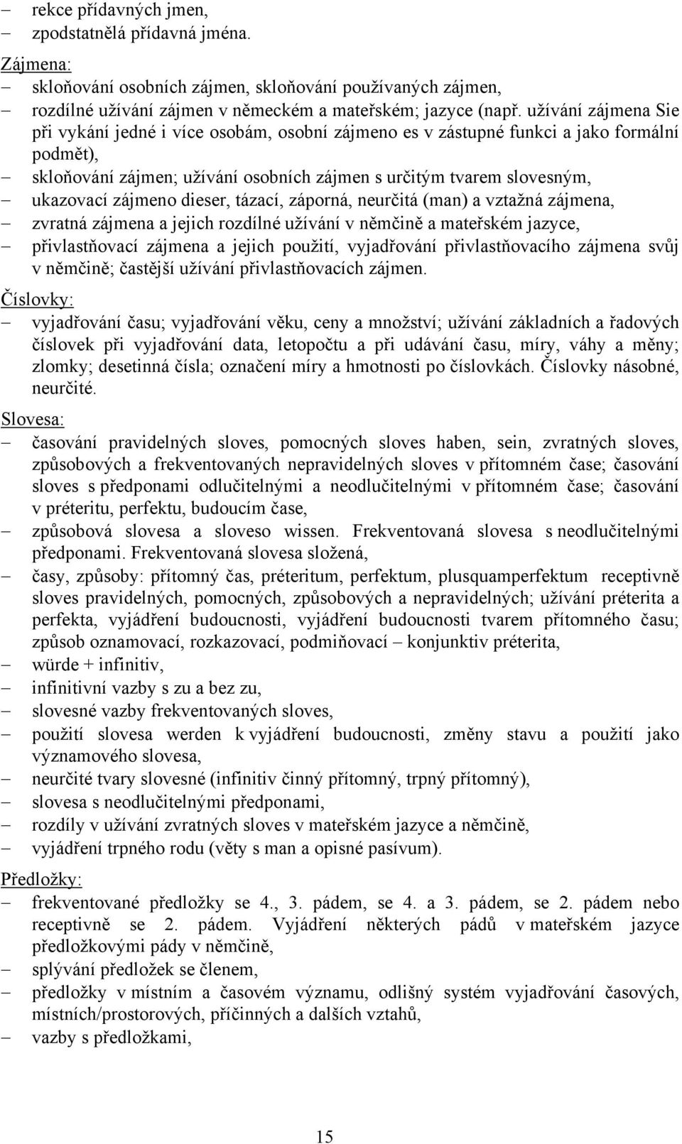 zájmeno dieser, tázací, záporná, neurčitá (man) a vztažná zájmena, zvratná zájmena a jejich rozdílné užívání v němčině a mateřském jazyce, přivlastňovací zájmena a jejich použití, vyjadřování