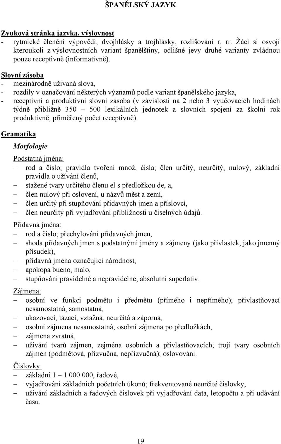 Slovní zásoba - mezinárodně užívaná slova, - rozdíly v označování některých významů podle variant španělského jazyka, - receptivní a produktivní slovní zásoba (v závislosti na 2 nebo 3 vyučovacích