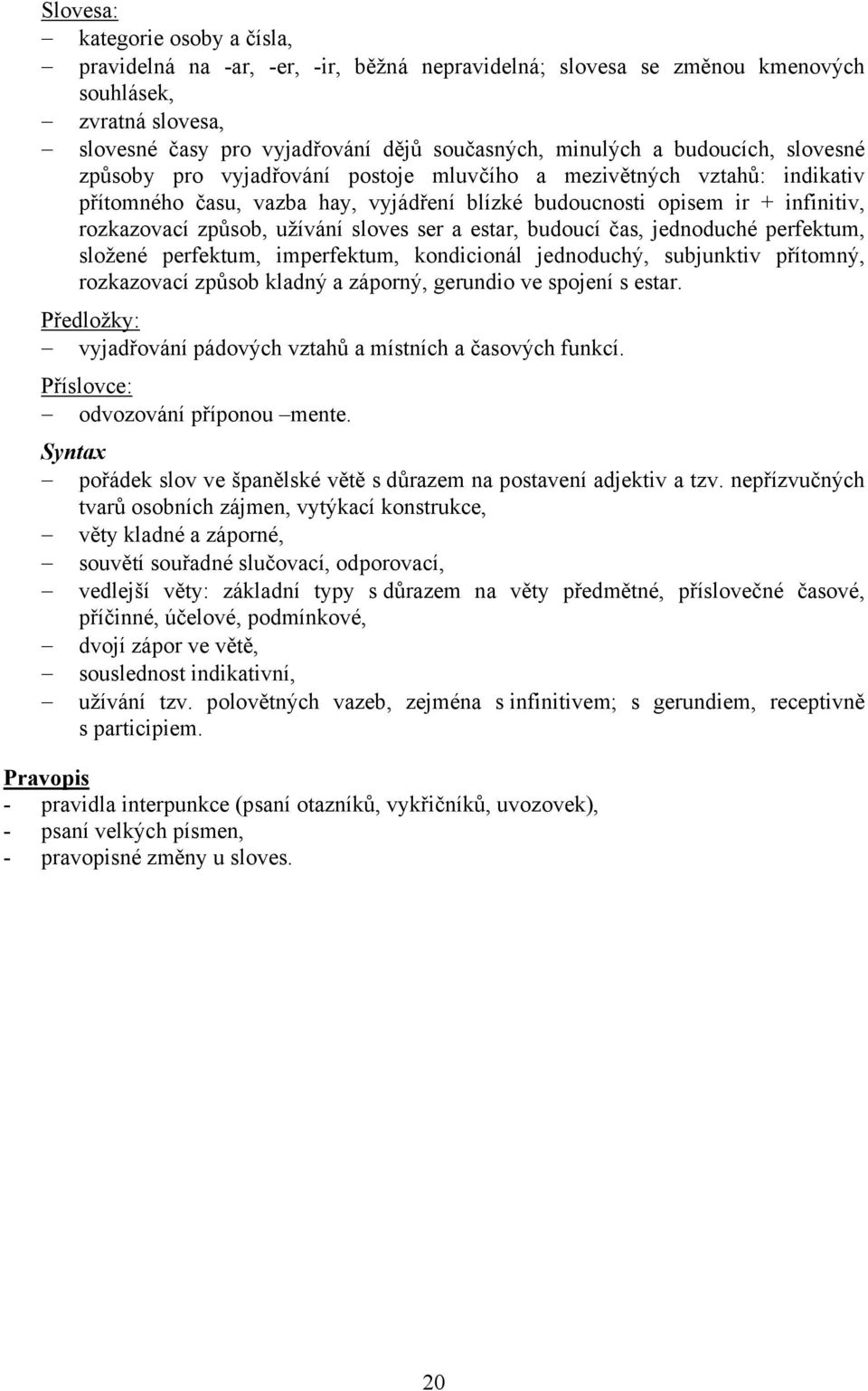 užívání sloves ser a estar, budoucí čas, jednoduché perfektum, složené perfektum, imperfektum, kondicionál jednoduchý, subjunktiv přítomný, rozkazovací způsob kladný a záporný, gerundio ve spojení s