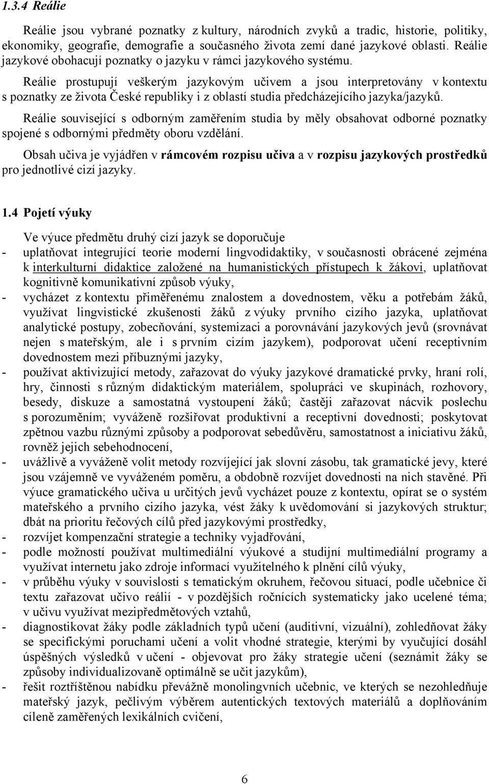 Reálie prostupují veškerým jazykovým učivem a jsou interpretovány v kontextu s poznatky ze života České republiky i z oblastí studia předcházejícího jazyka/jazyků.