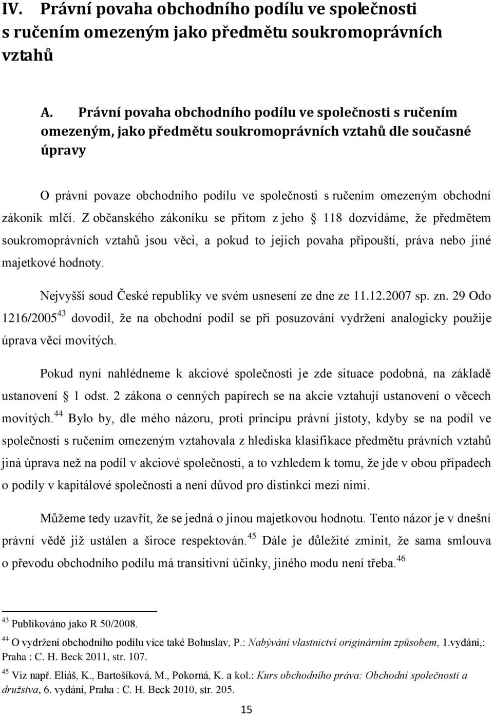 obchodní zákoník mlčí. Z občanského zákoníku se přitom z jeho 118 dozvídáme, že předmětem soukromoprávních vztahů jsou věci, a pokud to jejich povaha připouští, práva nebo jiné majetkové hodnoty.