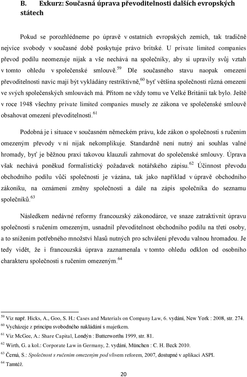 59 Dle současného stavu naopak omezení převoditelnosti navíc mají být vykládány restriktivně, 60 byť většina společností různá omezení ve svých společenských smlouvách má.