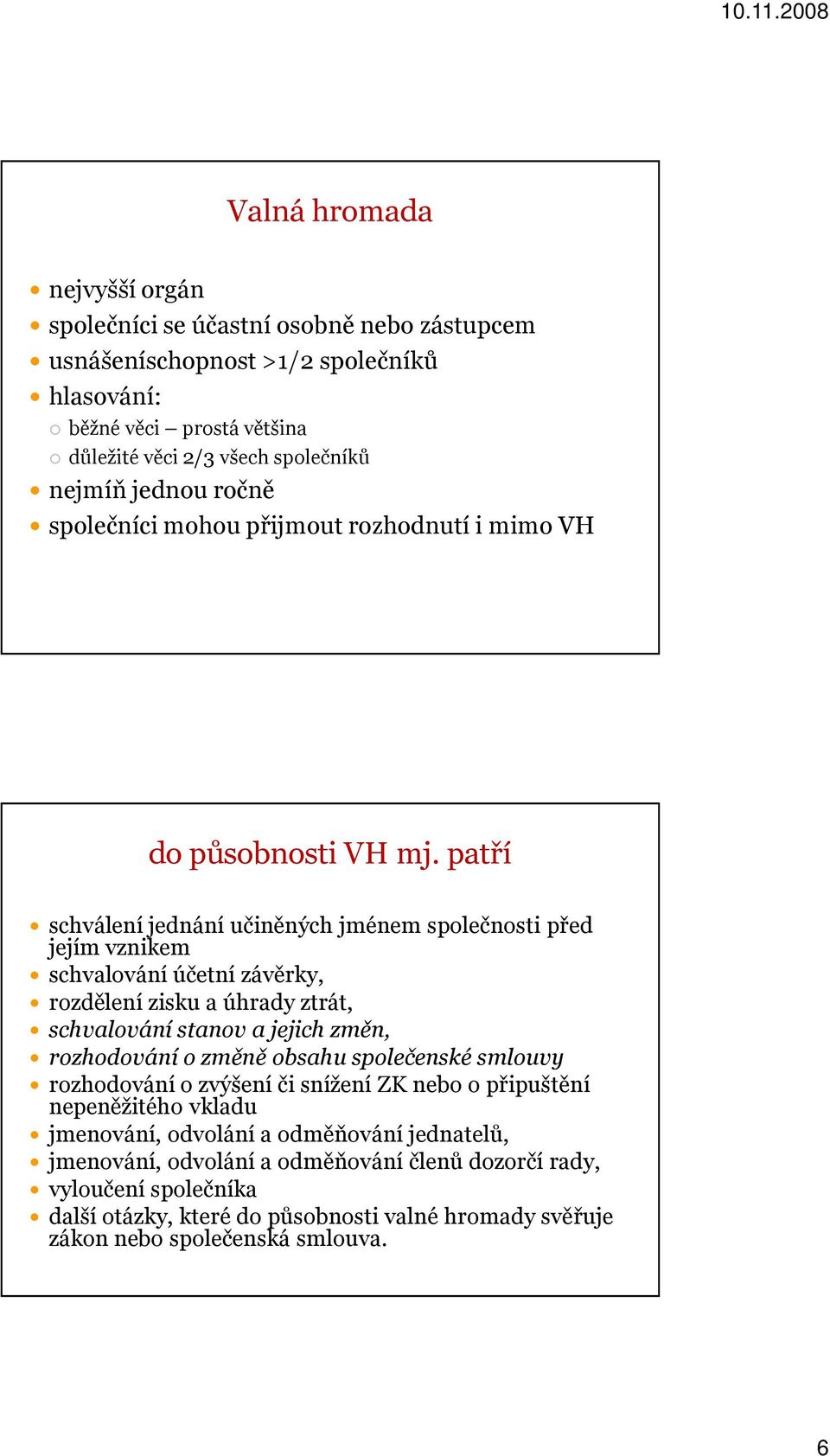 patří schválení jednání učiněných jménem společnosti před jejím vznikem schvalování účetní závěrky, rozdělení zisku a úhrady ztrát, schvalování stanov a jejich změn, rozhodování o změně