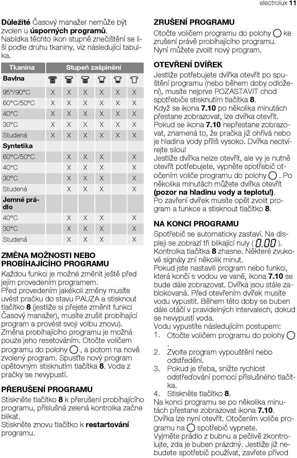 Jemné prádlo 40 C X X X X 30 C X X X X Studená X X X X ZMĚNA MOŽNOSTI NEBO PROBÍHAJÍCÍHO PROGRAMU Každou funkci je možné změnit ještě před jejím provedením programem.