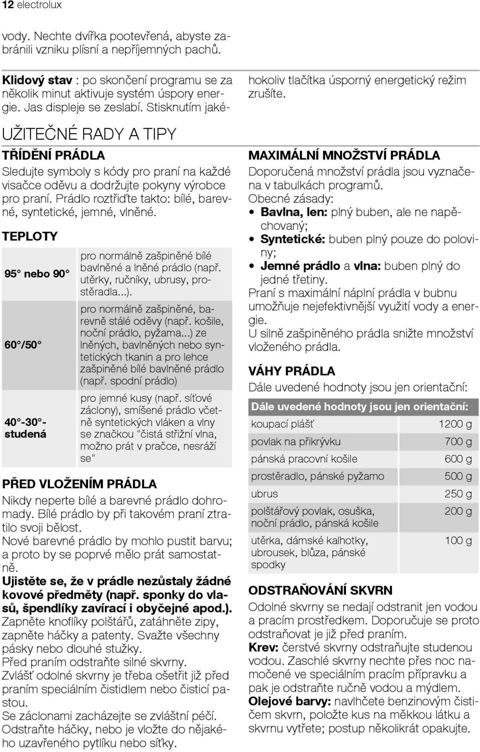 TEPLOTY 95 nebo 90 60 /50 40-30 studená pro normálně zašpiněné bílé bavlněné a lněné prádlo (např. utěrky, ručníky, ubrusy, prostěradla...). pro normálně zašpiněné, barevně stálé oděvy (např.