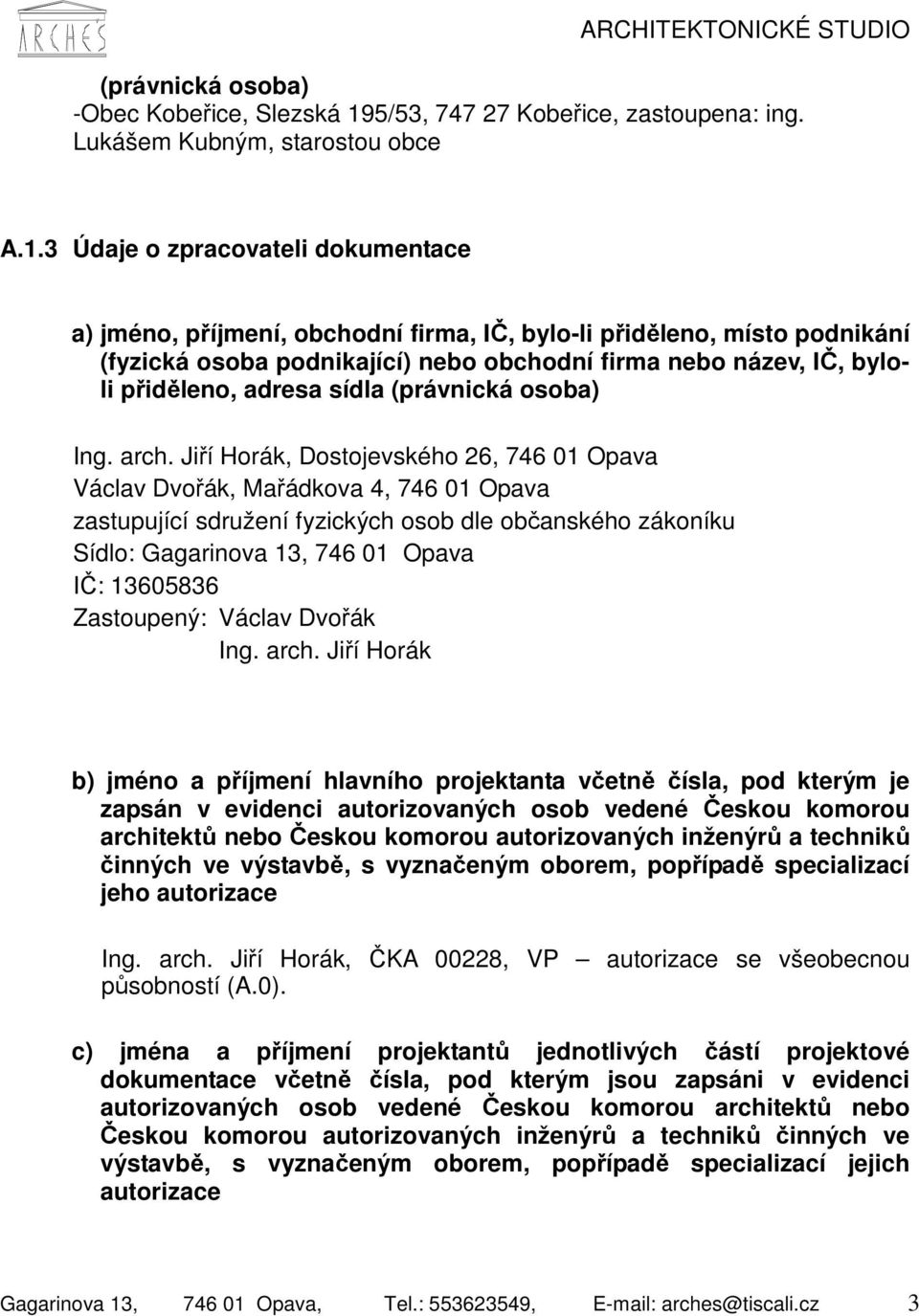 3 Údaje o zpracovateli dokumentace a) jméno, příjmení, obchodní firma, IČ, bylo-li přiděleno, místo podnikání (fyzická osoba podnikající) nebo obchodní firma nebo název, IČ, byloli přiděleno, adresa