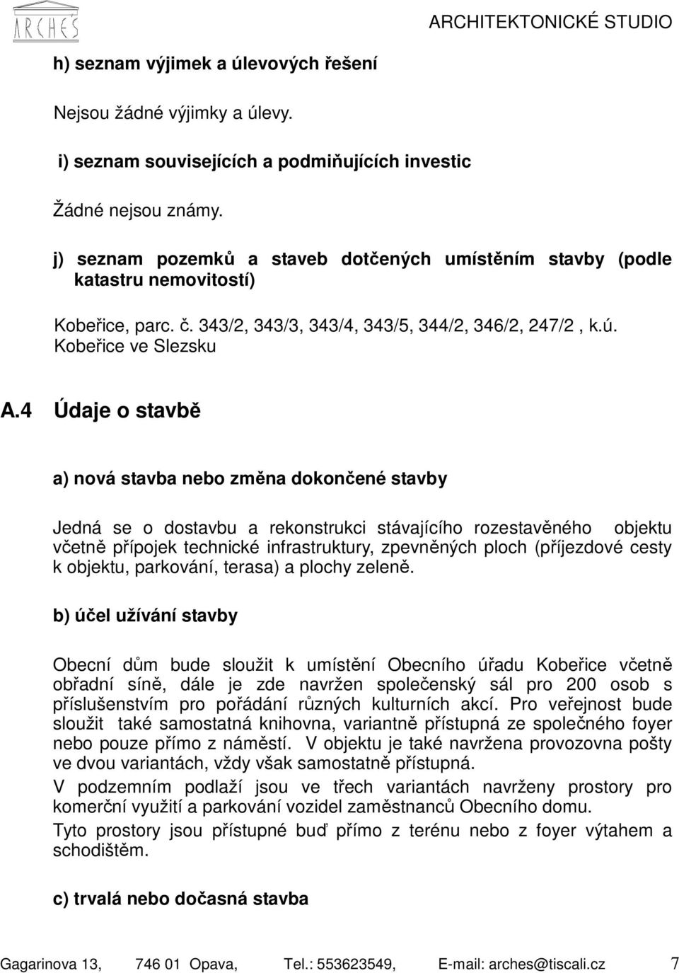 4 Údaje o stavbě a) nová stavba nebo změna dokončené stavby Jedná se o dostavbu a rekonstrukci stávajícího rozestavěného objektu včetně přípojek technické infrastruktury, zpevněných ploch (příjezdové