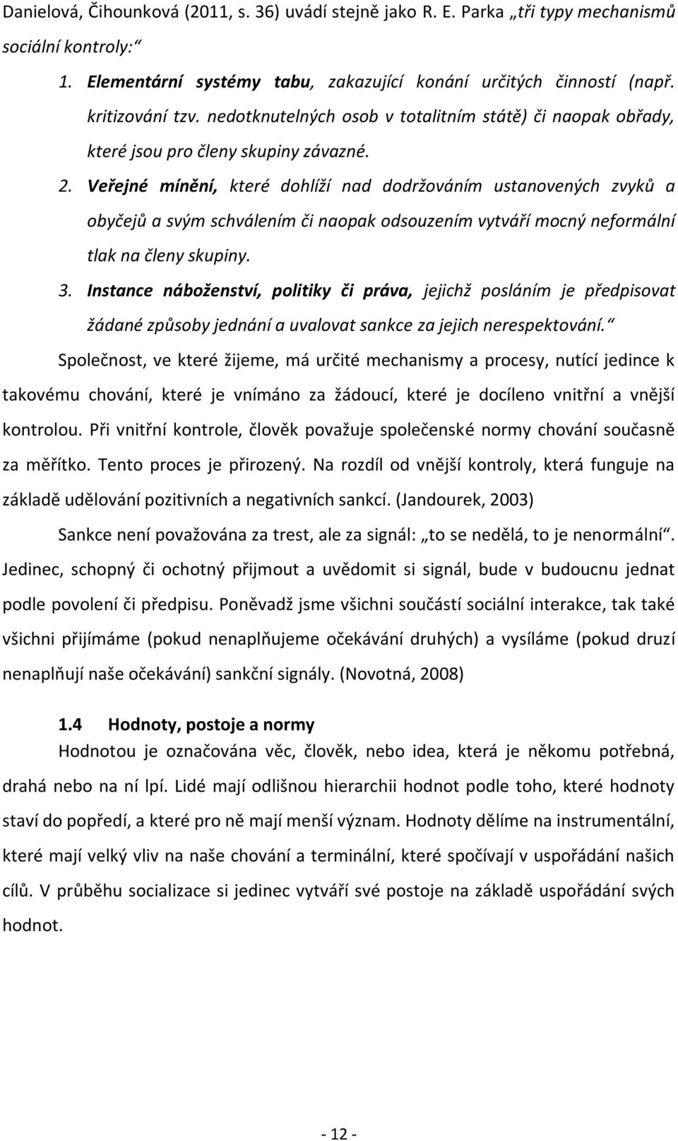 Veřejné mínění, které dohlíží nad dodržováním ustanovených zvyků a obyčejů a svým schválením či naopak odsouzením vytváří mocný neformální tlak na členy skupiny. 3.