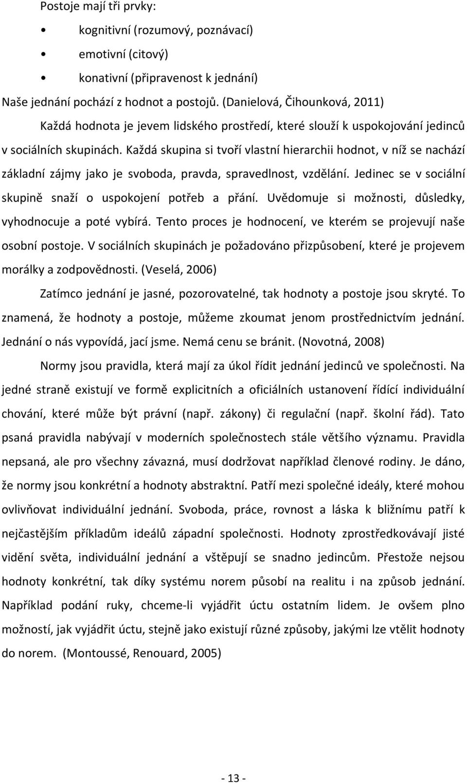 Každá skupina si tvoří vlastní hierarchii hodnot, v níž se nachází základní zájmy jako je svoboda, pravda, spravedlnost, vzdělání. Jedinec se v sociální skupině snaží o uspokojení potřeb a přání.