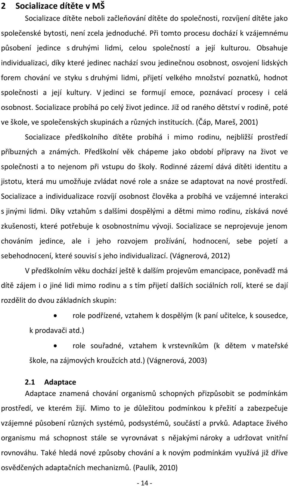 Obsahuje individualizaci, díky které jedinec nachází svou jedinečnou osobnost, osvojení lidských forem chování ve styku s druhými lidmi, přijetí velkého množství poznatků, hodnot společnosti a její