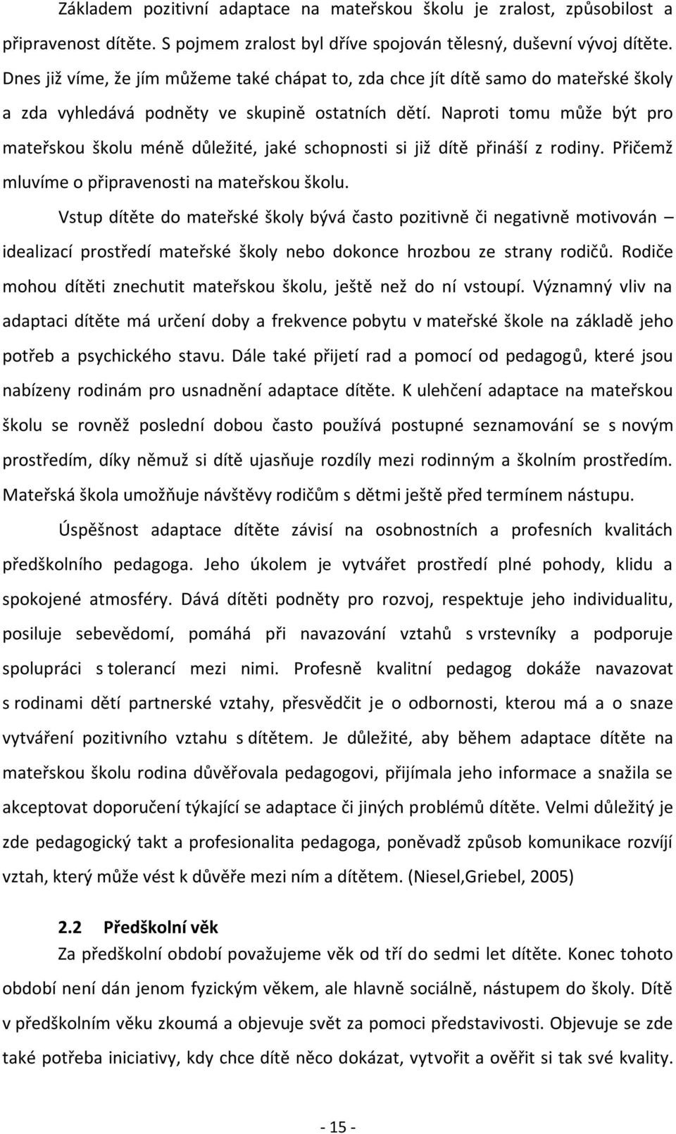 Naproti tomu může být pro mateřskou školu méně důležité, jaké schopnosti si již dítě přináší z rodiny. Přičemž mluvíme o připravenosti na mateřskou školu.