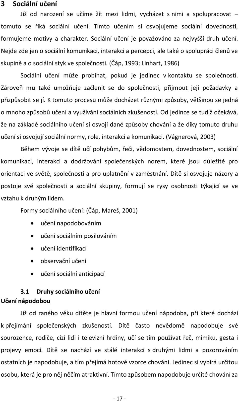 (Čáp, 1993; Linhart, 1986) Sociální učení může probíhat, pokud je jedinec v kontaktu se společností. Zároveň mu také umožňuje začlenit se do společnosti, přijmout její požadavky a přizpůsobit se jí.