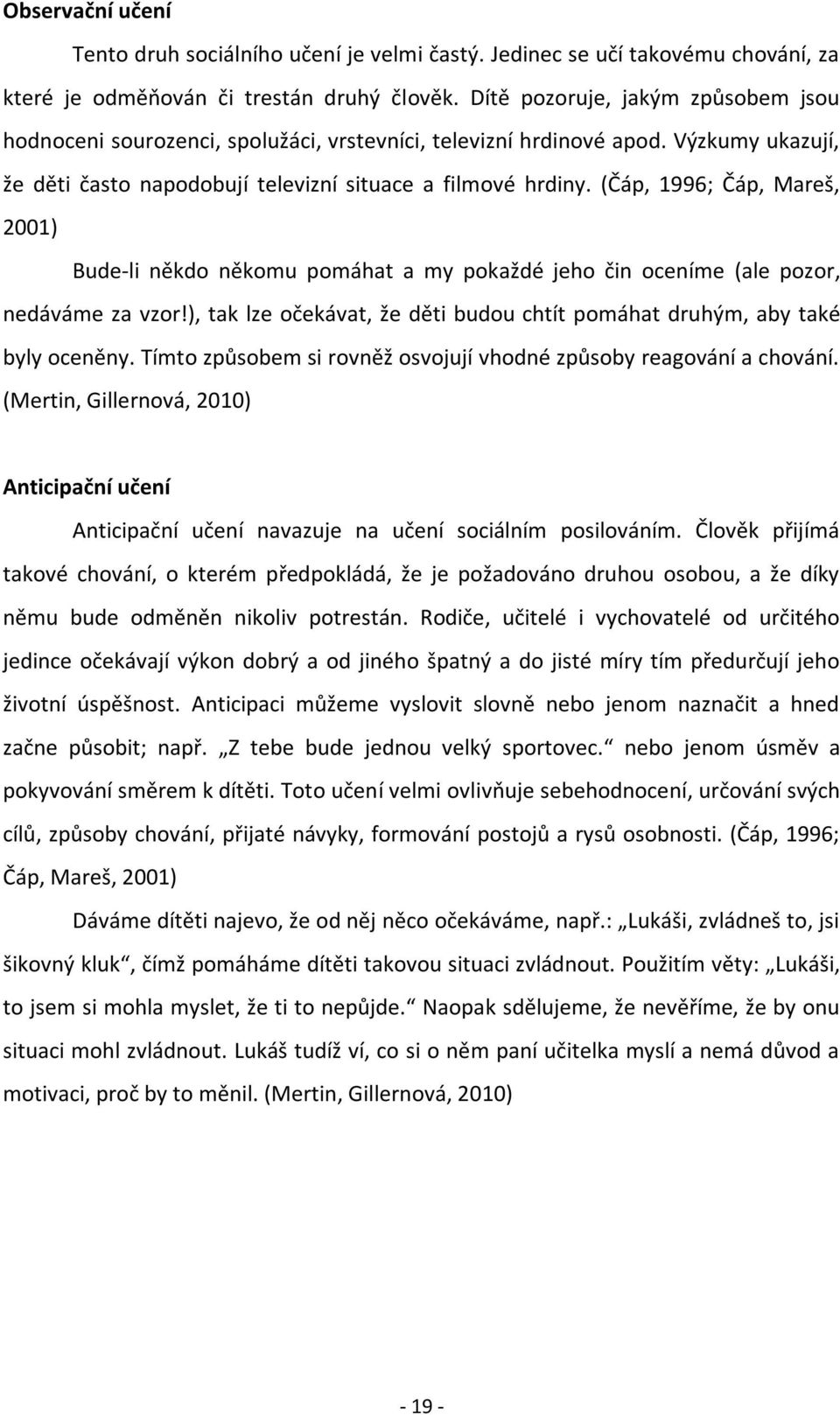 (Čáp, 1996; Čáp, Mareš, 2001) Bude-li někdo někomu pomáhat a my pokaždé jeho čin oceníme (ale pozor, nedáváme za vzor!), tak lze očekávat, že děti budou chtít pomáhat druhým, aby také byly oceněny.