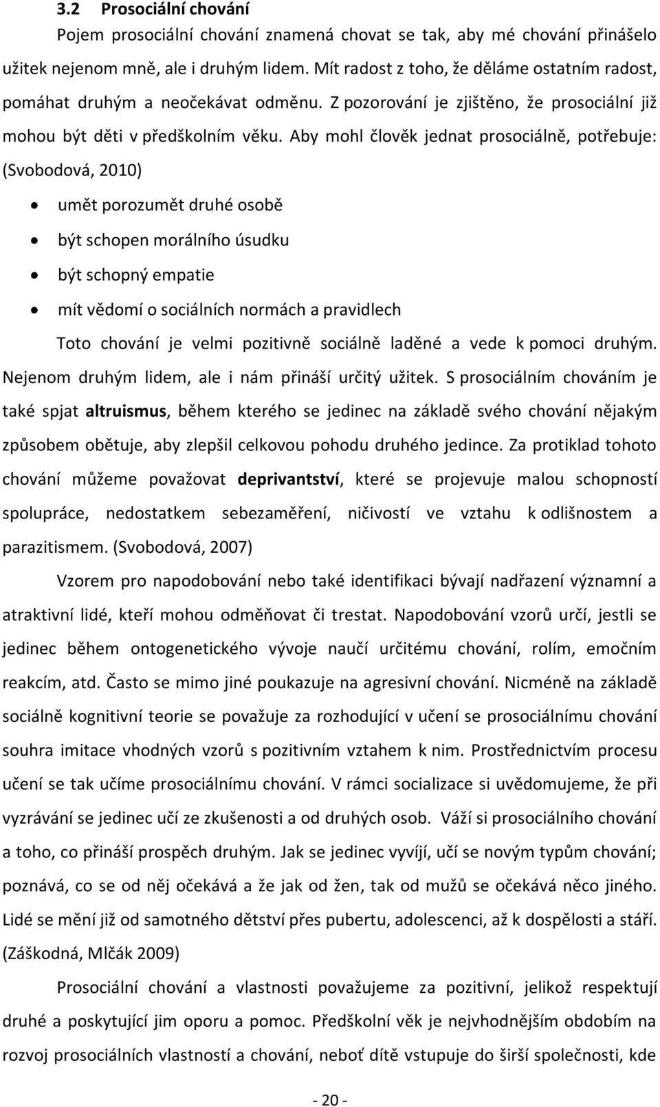 Aby mohl člověk jednat prosociálně, potřebuje: (Svobodová, 2010) umět porozumět druhé osobě být schopen morálního úsudku být schopný empatie mít vědomí o sociálních normách a pravidlech Toto chování