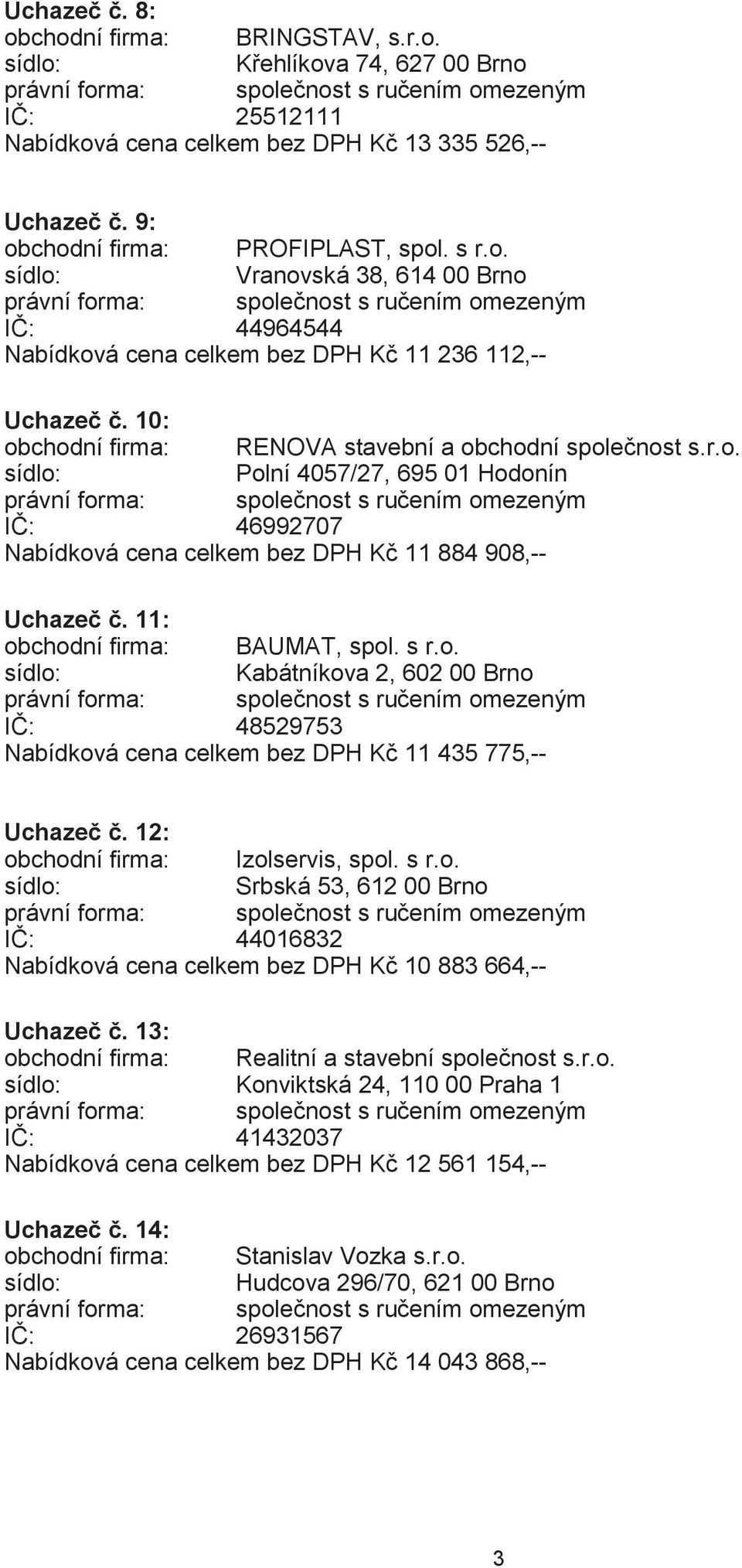 s r.o. Kabátníkova 2, 602 00 Brno IČ: 48529753 Nabídková cena celkem bez DPH Kč 11 435 775,-- Uchazeč č. 12: obchodní firma: Izolservis, spol. s r.o. Srbská 53, 612 00 Brno IČ: 44016832 Nabídková cena celkem bez DPH Kč 10 883 664,-- Uchazeč č.