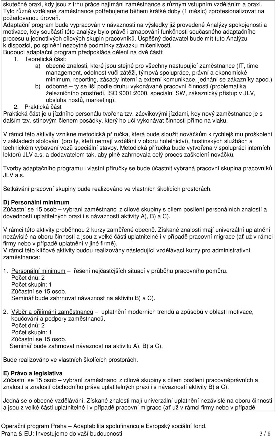 Adaptační program bude vypracován v návaznosti na výsledky již provedené Analýzy spokojenosti a motivace, kdy součástí této analýzy bylo právě i zmapování funkčnosti současného adaptačního procesu u