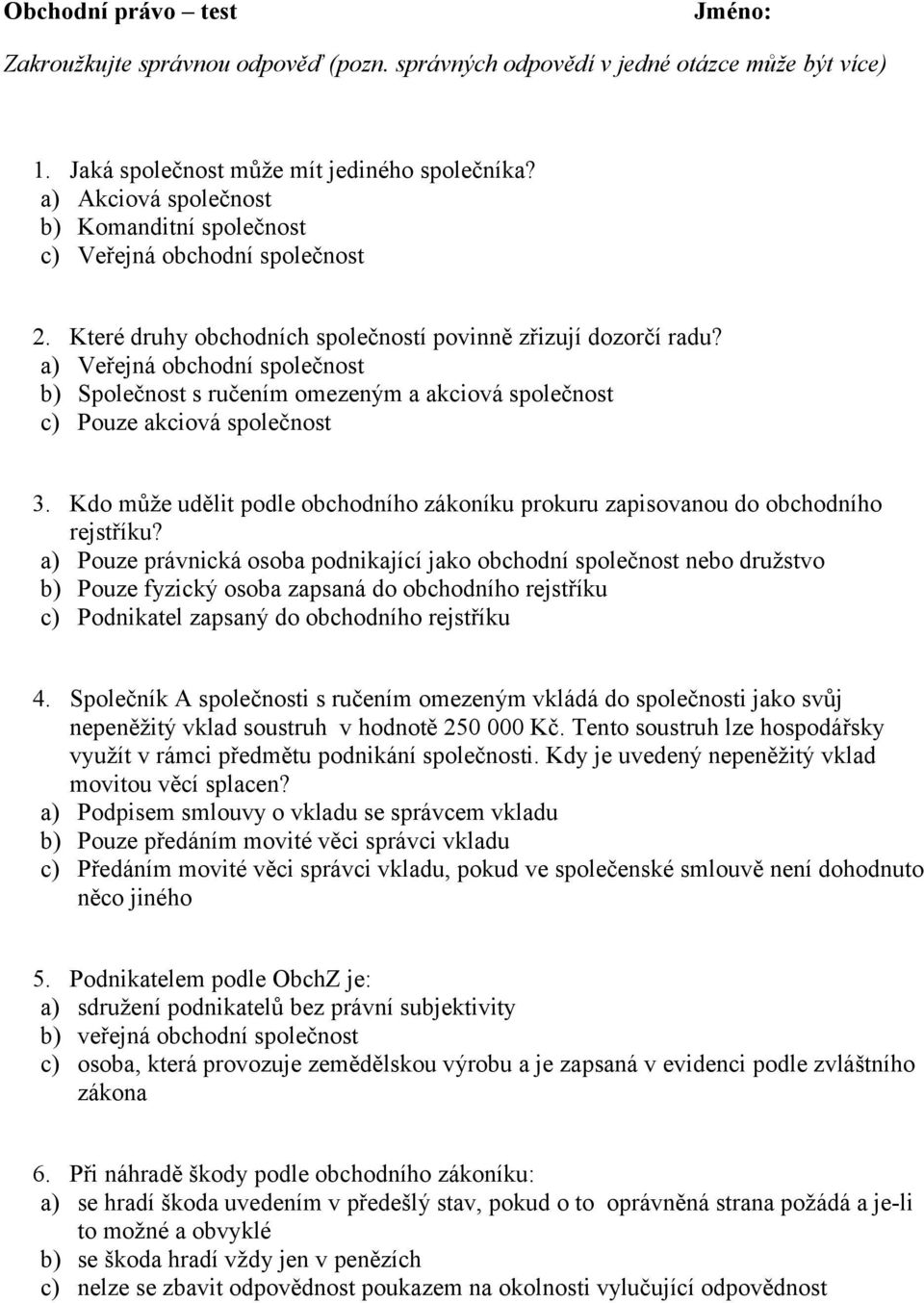 a) Veřejná obchodní společnost b) Společnost s ručením omezeným a akciová společnost c) Pouze akciová společnost 3.