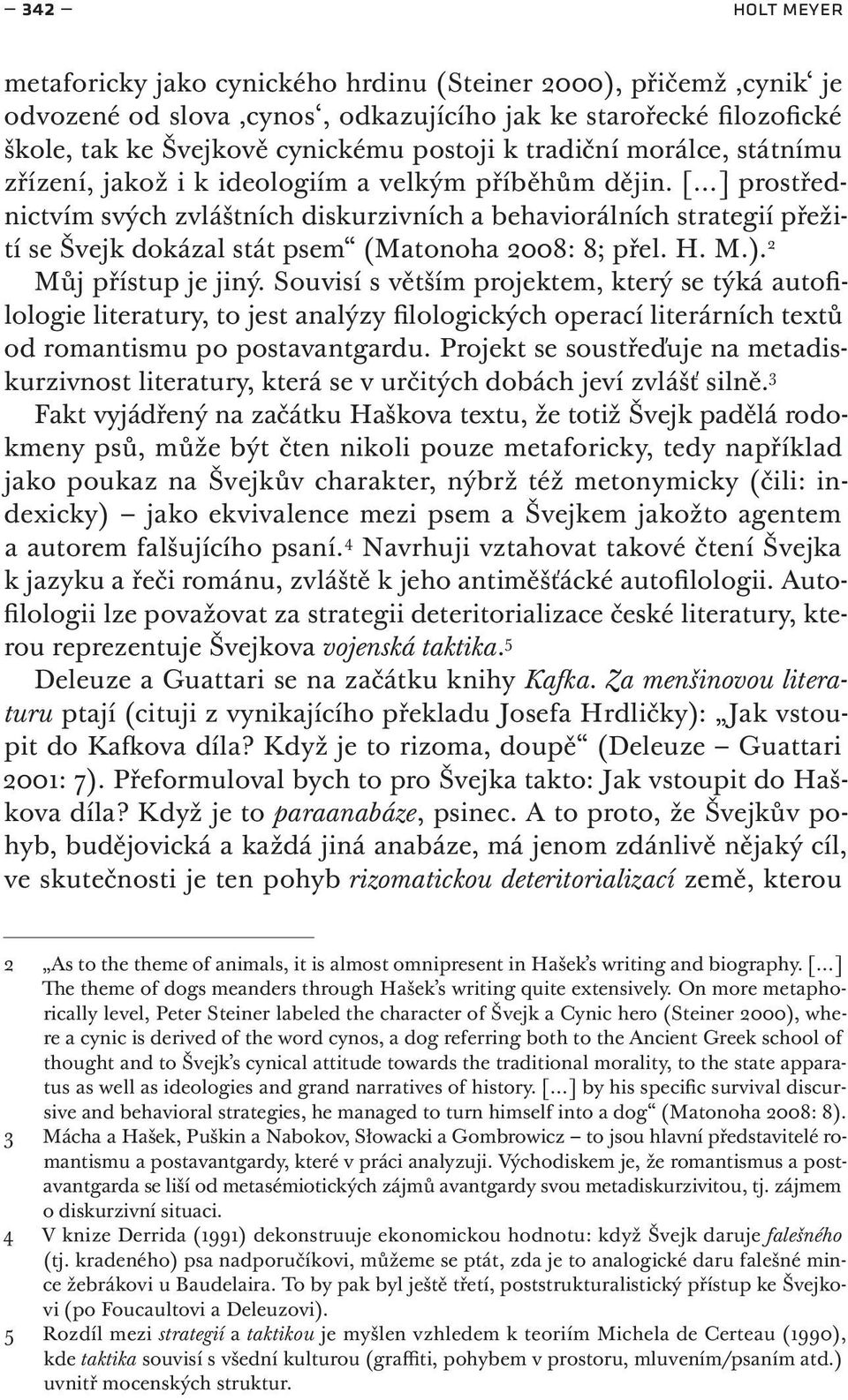 [ ] prostřednictvím svých zvláštních diskurzivních a behaviorálních strategií přežití se Švejk dokázal stát psem (Matonoha 2008: 8; přel. H. M.). 2 Můj přístup je jiný.