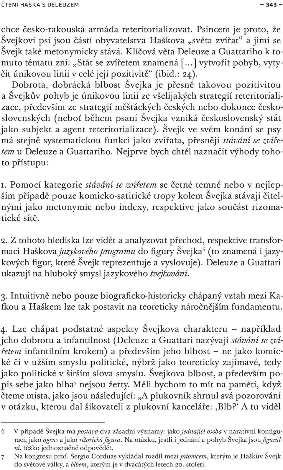 Dobrota, dobrácká blbost Švejka je přesně takovou pozitivitou a Švejkův pohyb je únikovou linií ze všelijakých strategií reteritorializace, především ze strategií měšťáckých českých nebo dokonce