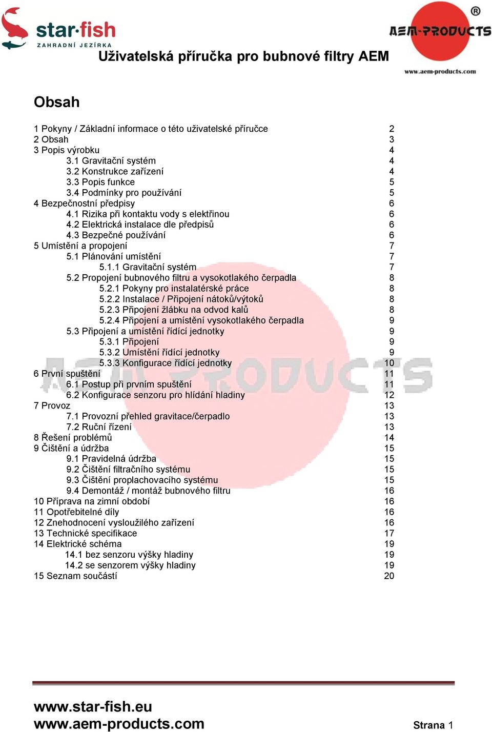 1 Plánování umístění 7 5.1.1 Gravitační systém 7 5.2 Propojení bubnového filtru a vysokotlakého čerpadla 8 5.2.1 Pokyny pro instalatérské práce 8 5.2.2 Instalace / Připojení nátoků/výtoků 8 5.2.3 Připojení žlábku na odvod kalů 8 5.