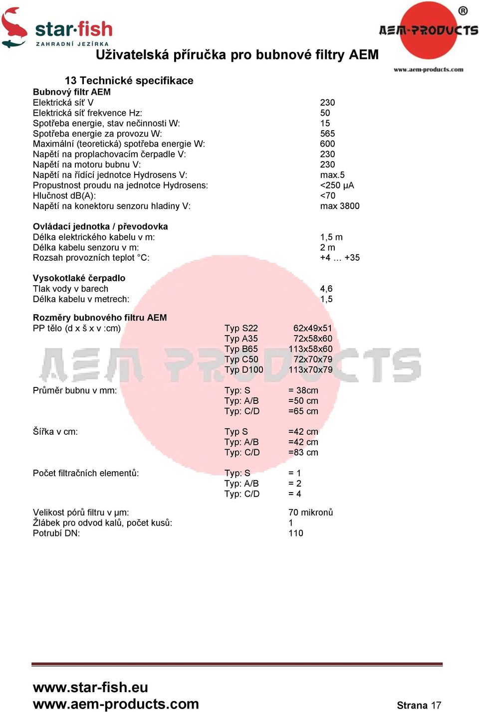 5 Propustnost proudu na jednotce Hydrosens: <250 μa Hlučnost db(a): <70 Napětí na konektoru senzoru hladiny V: max 3800 Ovládací jednotka / převodovka Délka elektrického kabelu v m: 1,5 m Délka