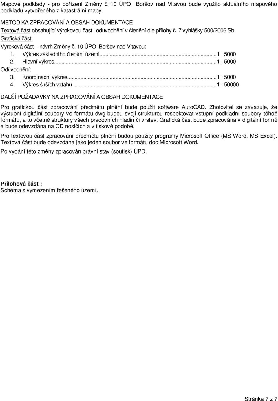 10 ÚPO Boršov nad Vltavou: 1. Výkres základního členění území... 1 : 5000 2. Hlavní výkres... 1 : 5000 Odůvodnění: 3. Koordinační výkres... 1 : 5000 4. Výkres širších vztahů.